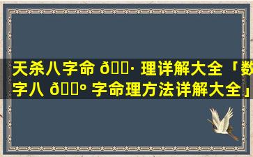 天杀八字命 🌷 理详解大全「数字八 🌺 字命理方法详解大全」